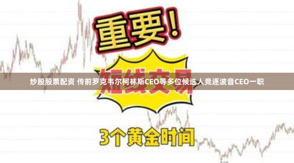 炒股股票配资 传前罗克韦尔柯林斯CEO等多位候选人竞逐波音CEO一职