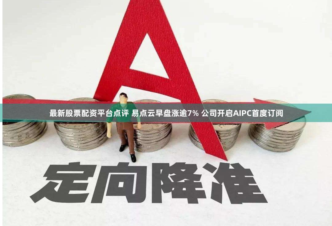 最新股票配资平台点评 易点云早盘涨逾7% 公司开启AIPC首度订阅