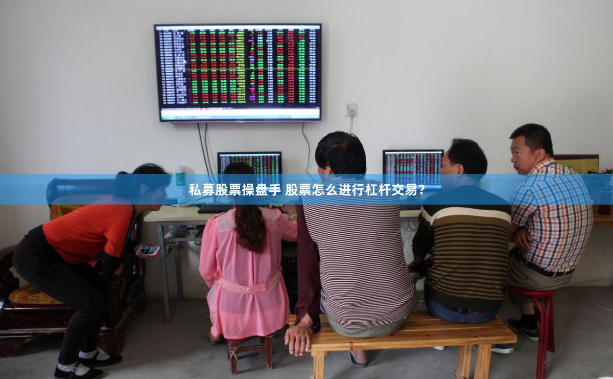 私募股票操盘手 股票怎么进行杠杆交易?