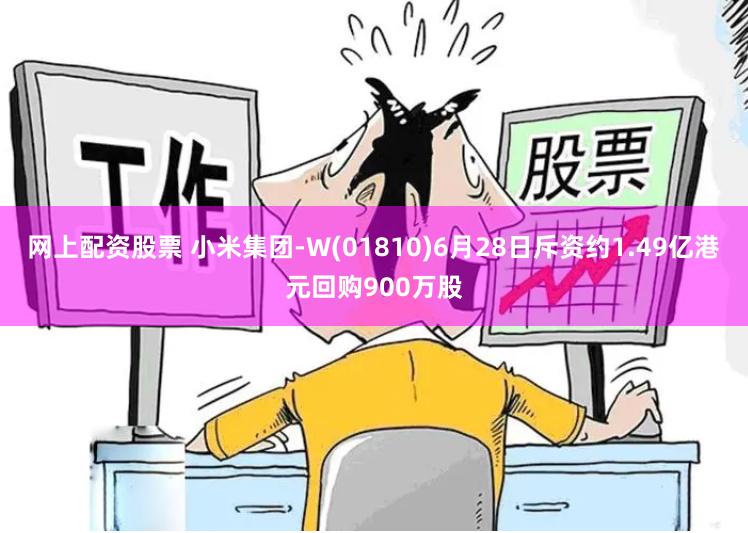 网上配资股票 小米集团-W(01810)6月28日斥资约1.49亿港元回购900万股