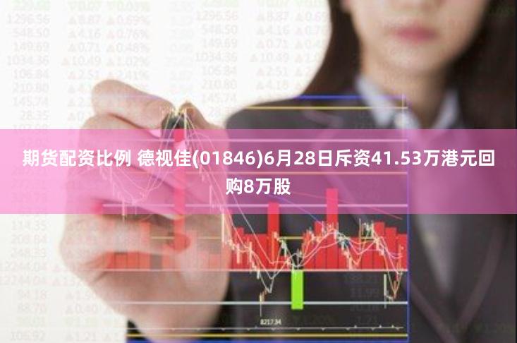 期货配资比例 德视佳(01846)6月28日斥资41.53万港元回购8万股