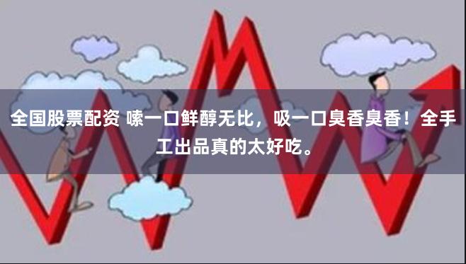 全国股票配资 嗦一口鲜醇无比，吸一口臭香臭香！全手工出品真的太好吃。