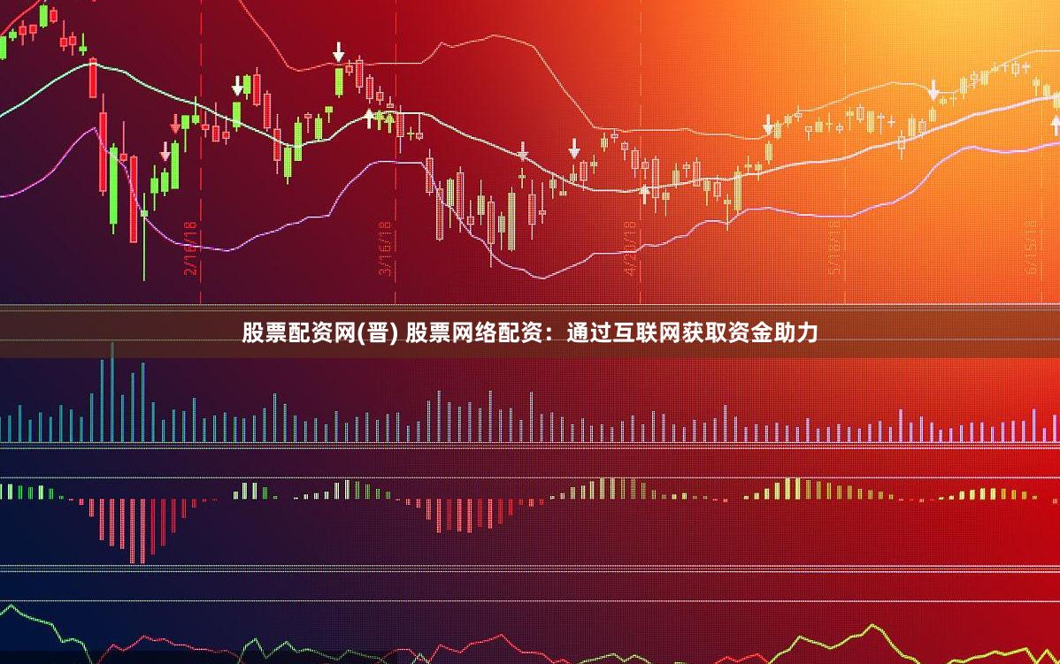 股票配资网(晋) 股票网络配资:通过互联网获取资金助力