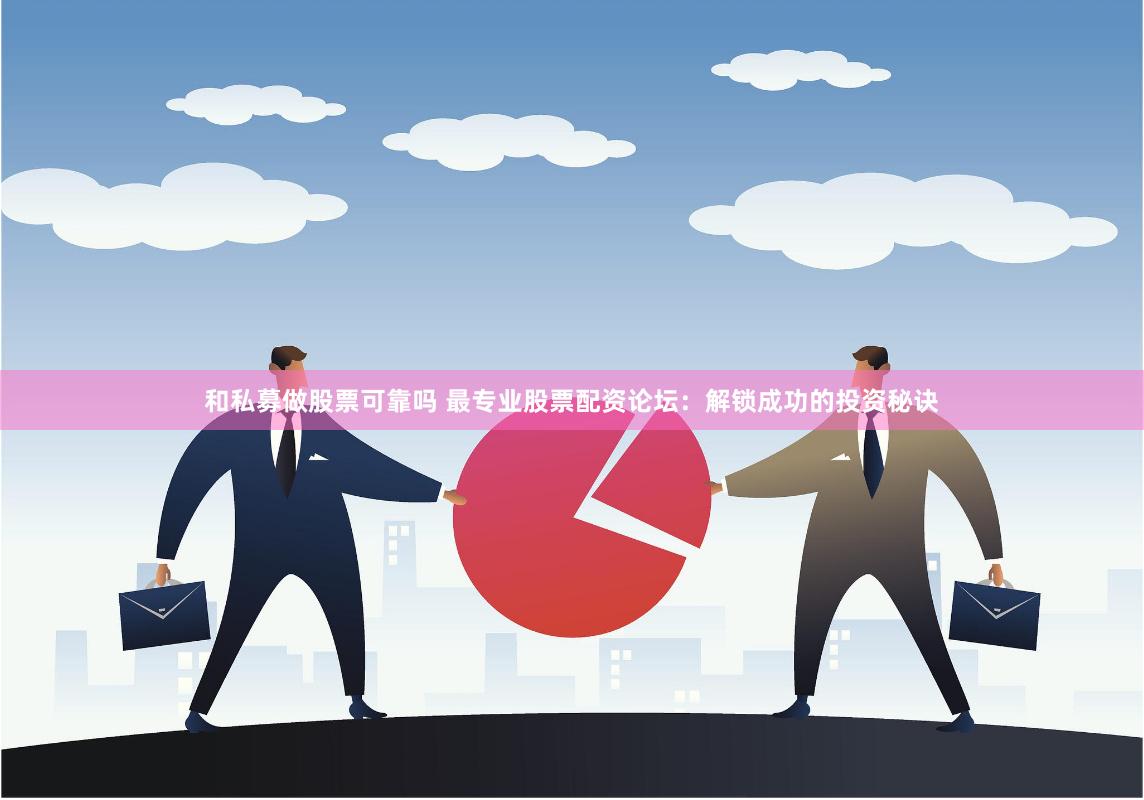 和私募做股票可靠吗 最专业股票配资论坛:解锁成功的投资秘诀