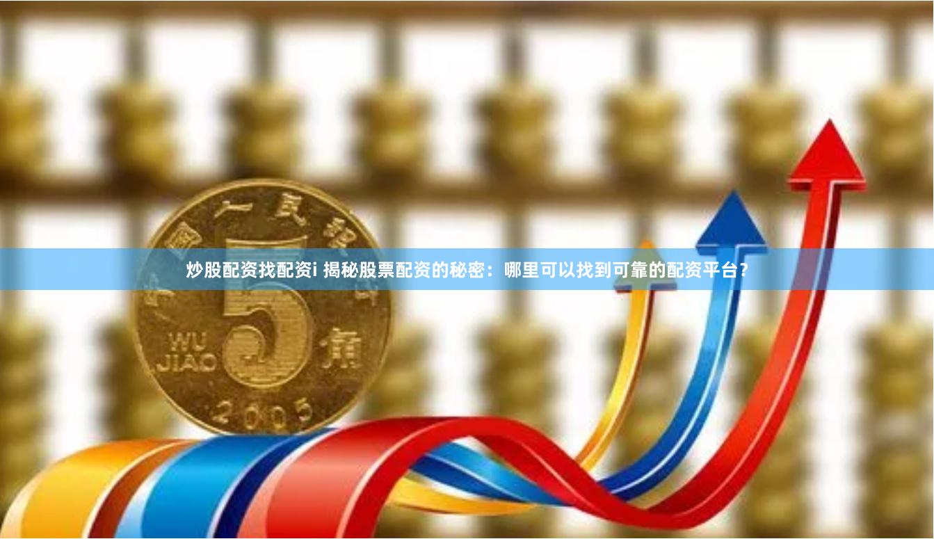 炒股配资找配资i 揭秘股票配资的秘密:哪里可以找到可靠的配资平台?