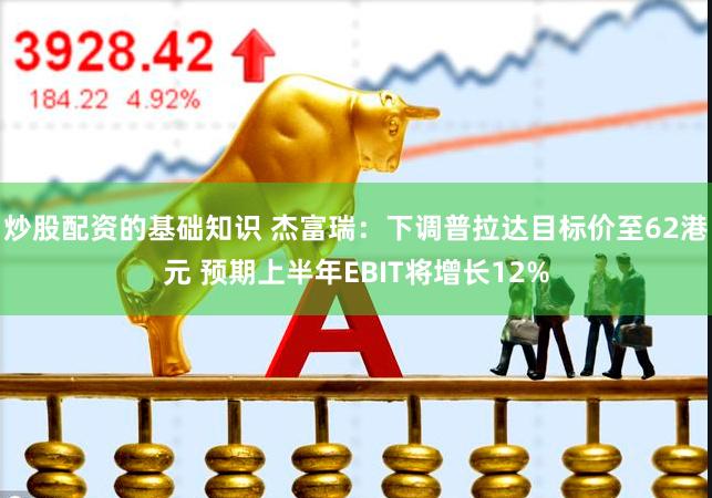 炒股配资的基础知识 杰富瑞:下调普拉达目标价至62港元 预期上半年EBIT将增长12%