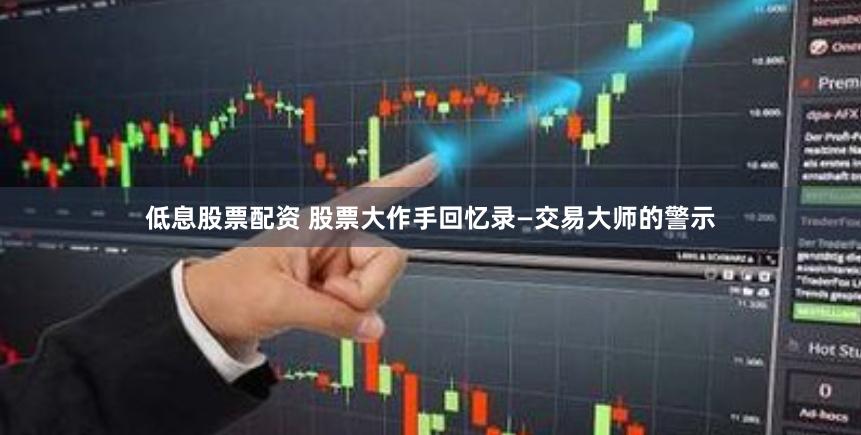 低息股票配资 股票大作手回忆录—交易大师的警示
