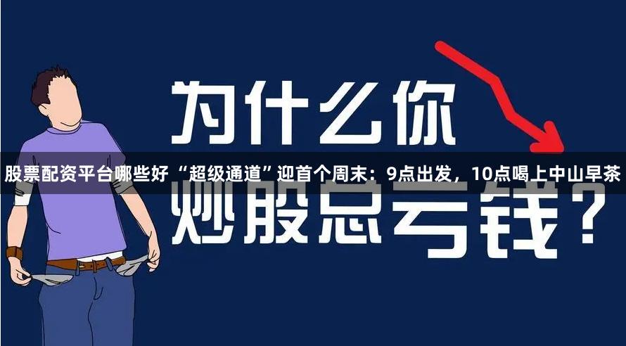 股票配资平台哪些好 “超级通道”迎首个周末:9点出发,10点喝上中山早茶
