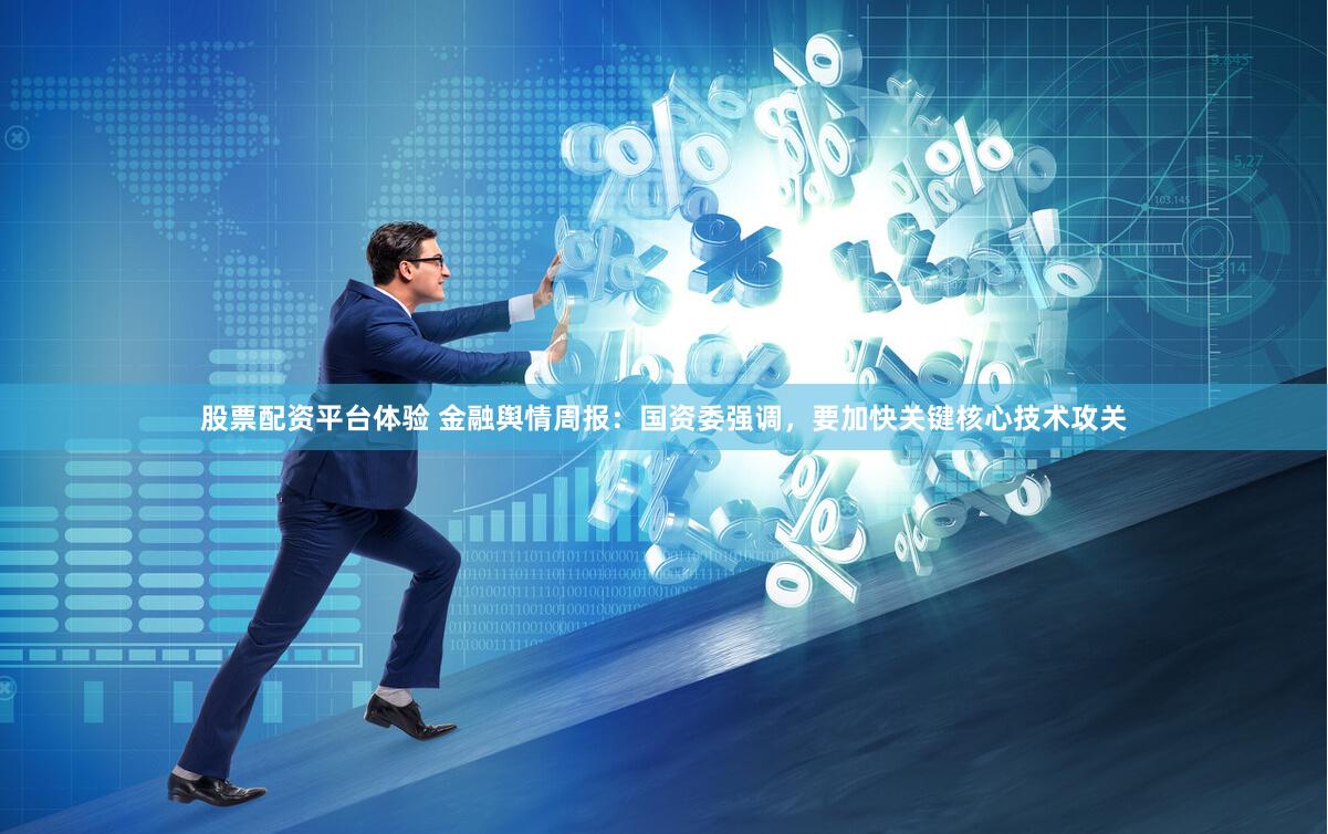 股票配资平台体验 金融舆情周报:国资委强调,要加快关键核心技术攻关