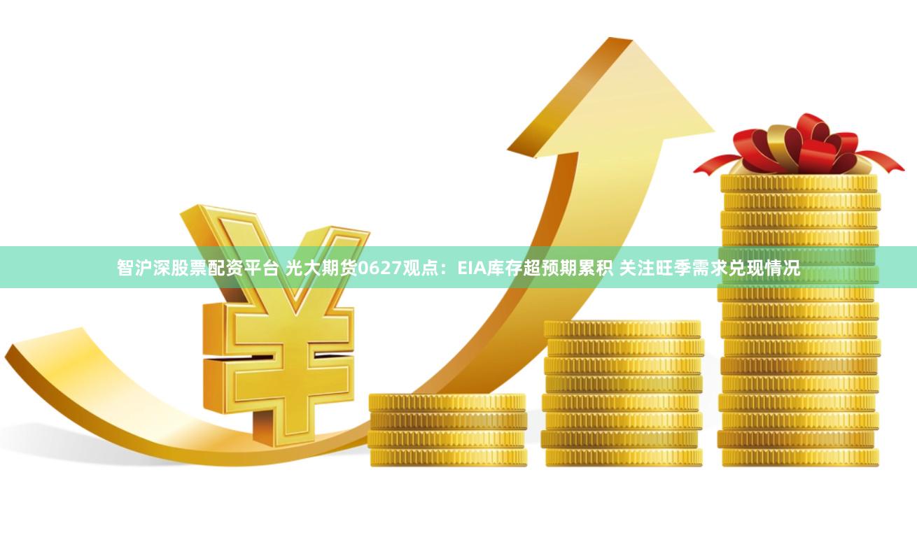 智沪深股票配资平台 光大期货0627观点:EIA库存超预期累积 关注旺季需求兑现情况