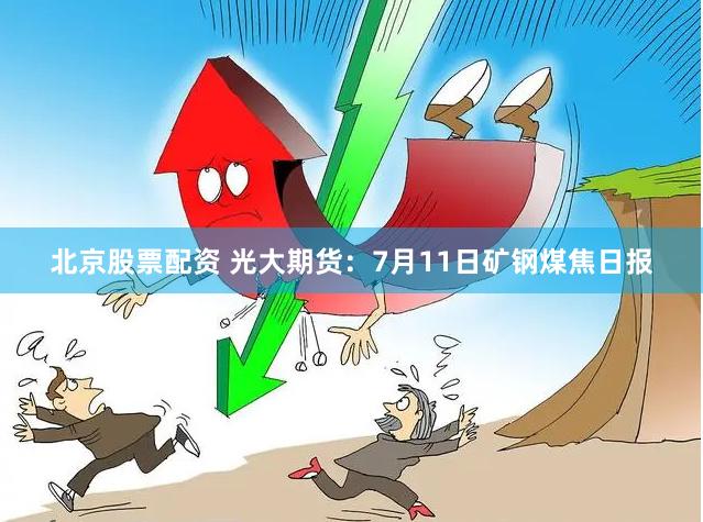 北京股票配资 光大期货:7月11日矿钢煤焦日报