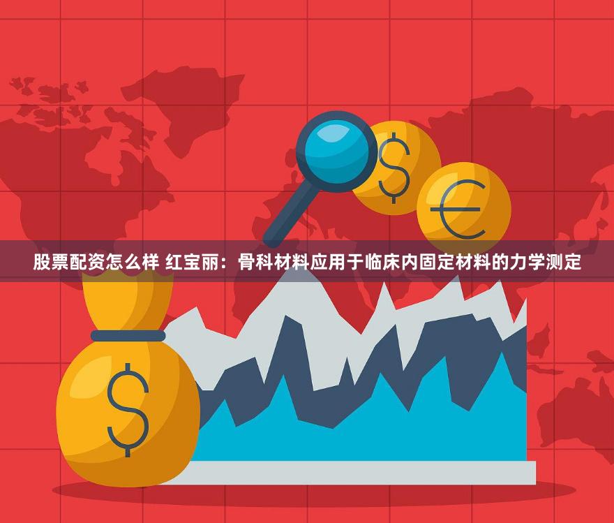 股票配资怎么样 红宝丽：骨科材料应用于临床内固定材料的力学测定
