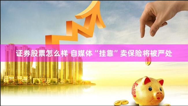 证券股票怎么样 自媒体“挂靠”卖保险将被严处