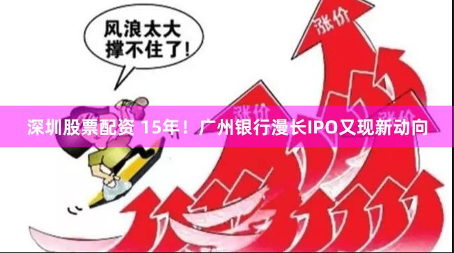 深圳股票配资 15年!广州银行漫长IPO又现新动向