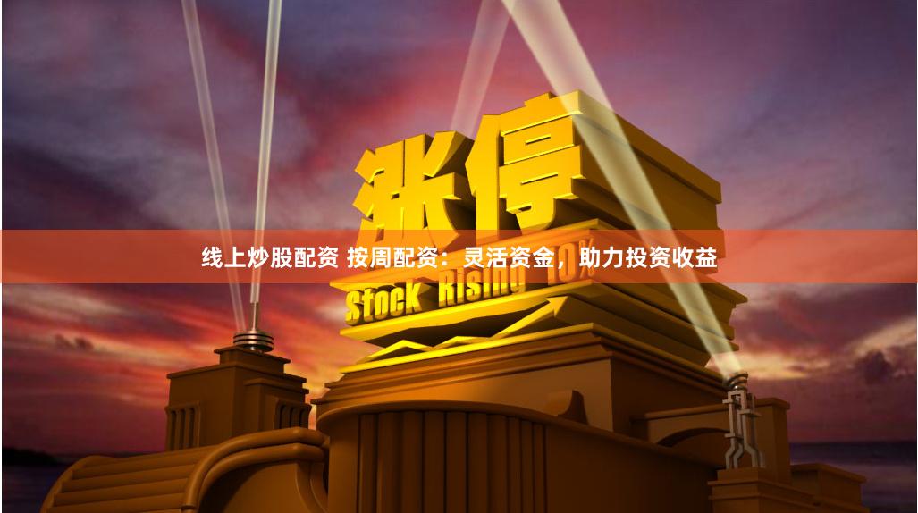线上炒股配资 按周配资:灵活资金,助力投资收益