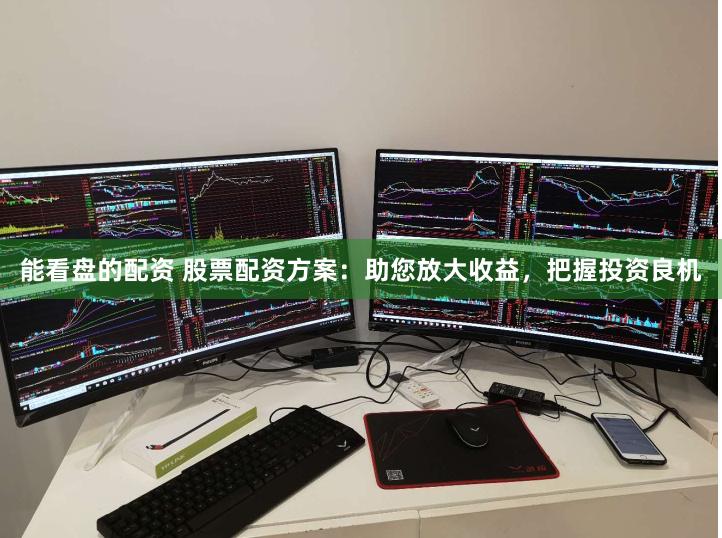 能看盘的配资 股票配资方案:助您放大收益,把握投资良机
