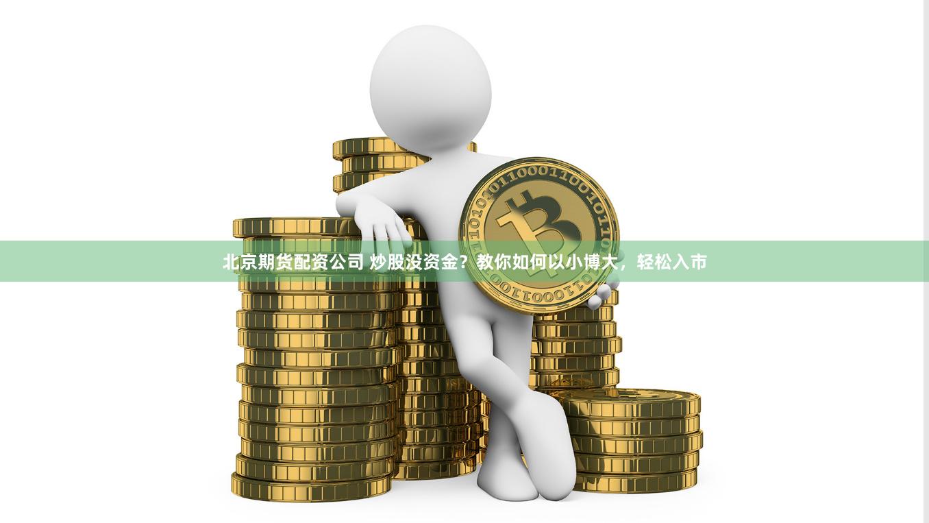 北京期货配资公司 炒股没资金?教你如何以小博大,轻松入市