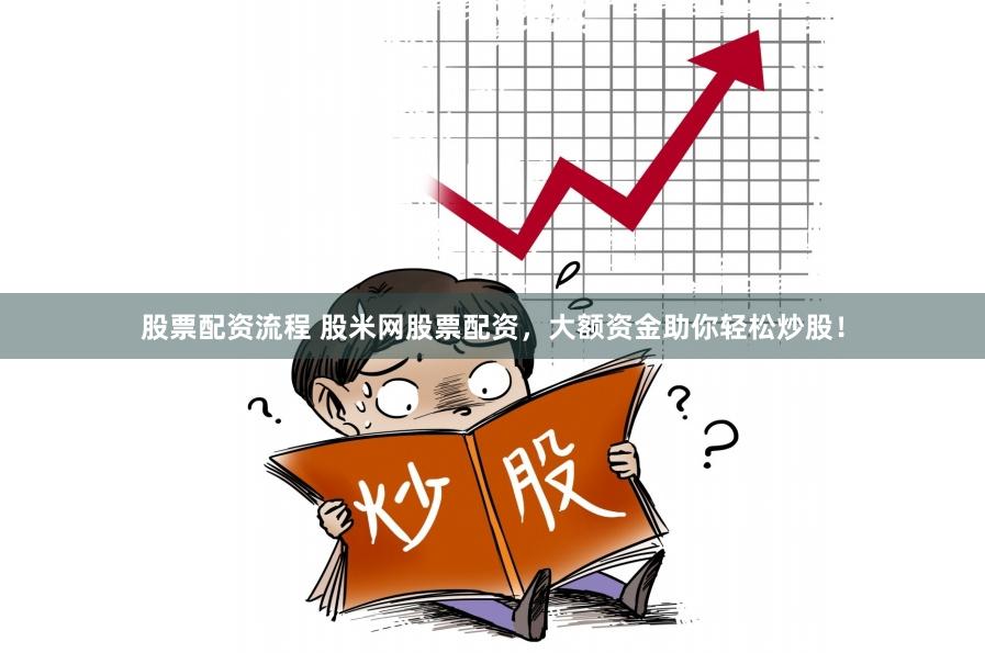 股票配资流程 股米网股票配资,大额资金助你轻松炒股!