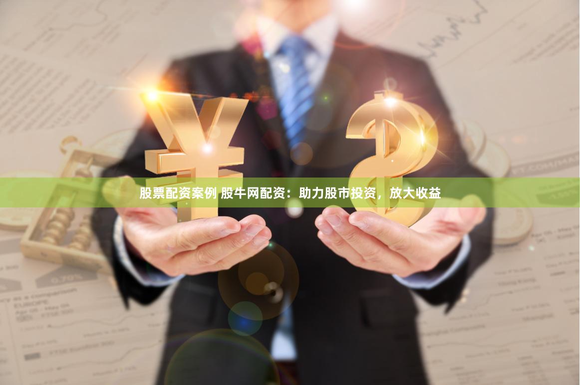 股票配资案例 股牛网配资:助力股市投资,放大收益