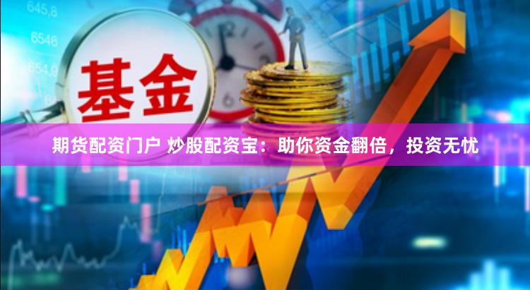 期货配资门户 炒股配资宝:助你资金翻倍,投资无忧