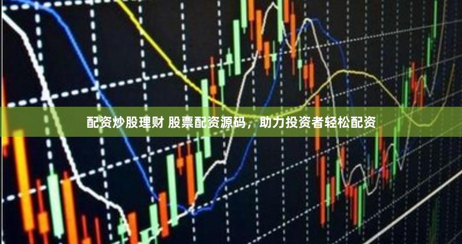 配资炒股理财 股票配资源码,助力投资者轻松配资