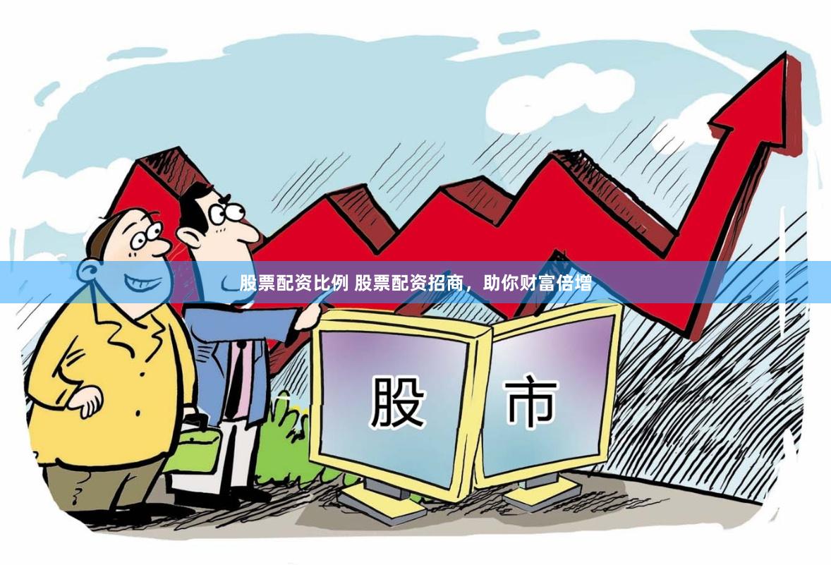 股票配资比例 股票配资招商,助你财富倍增