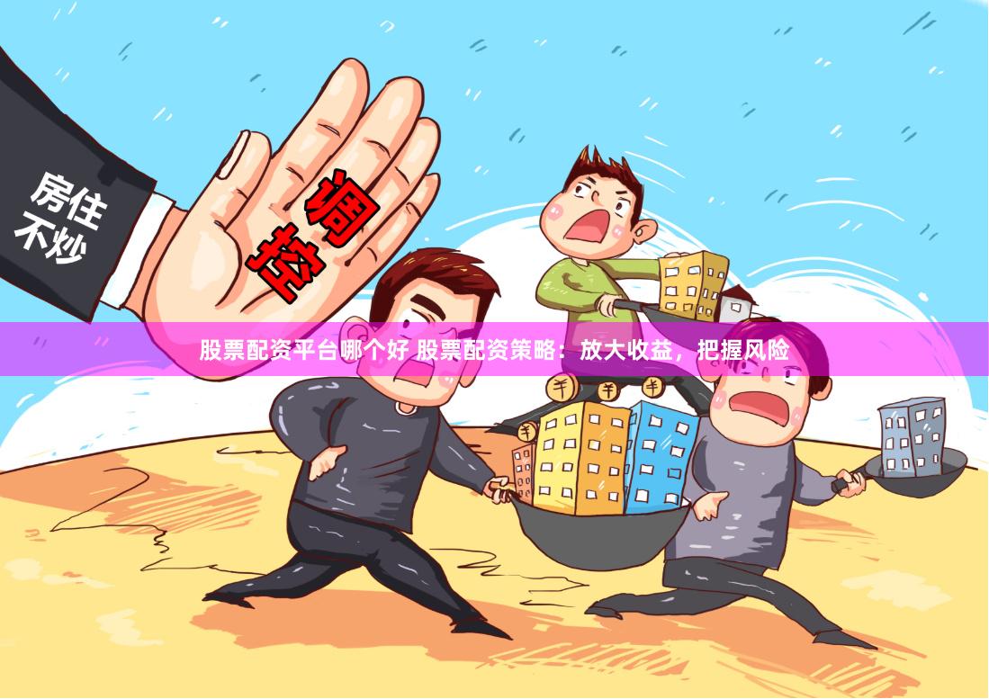 股票配资平台哪个好 股票配资策略:放大收益,把握风险