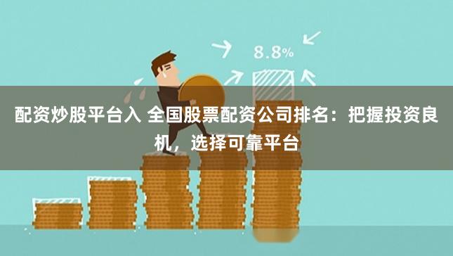 配资炒股平台入 全国股票配资公司排名:把握投资良机,选择可靠平台