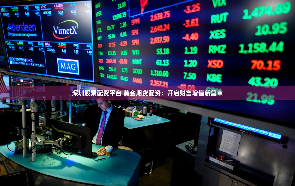 深圳股票配资平台 黄金期货配资:开启财富增值新篇章