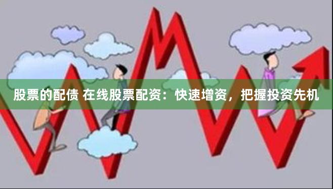 股票的配债 在线股票配资:快速增资,把握投资先机
