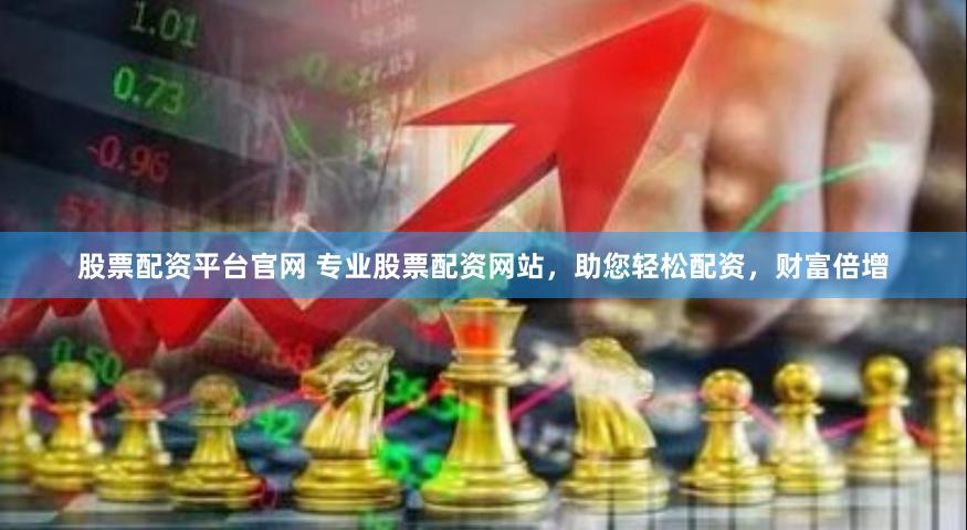 股票配资平台官网 专业股票配资网站,助您轻松配资,财富倍增