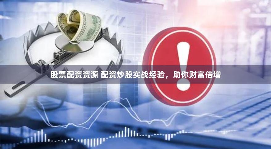 股票配资资源 配资炒股实战经验,助你财富倍增