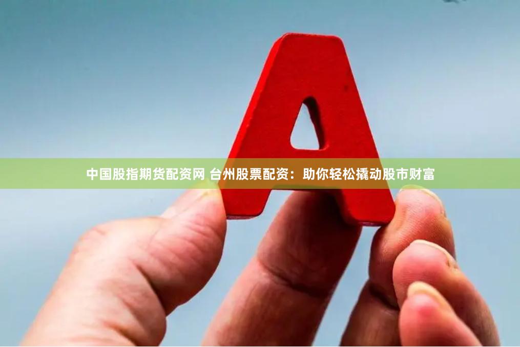 中国股指期货配资网 台州股票配资:助你轻松撬动股市财富