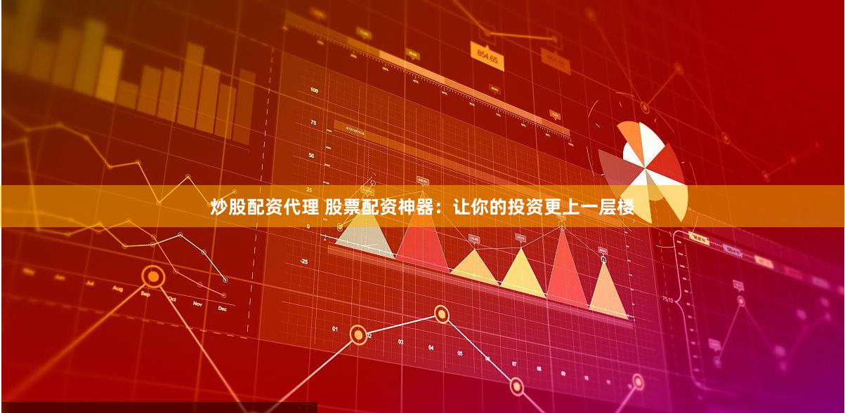炒股配资代理 股票配资神器:让你的投资更上一层楼
