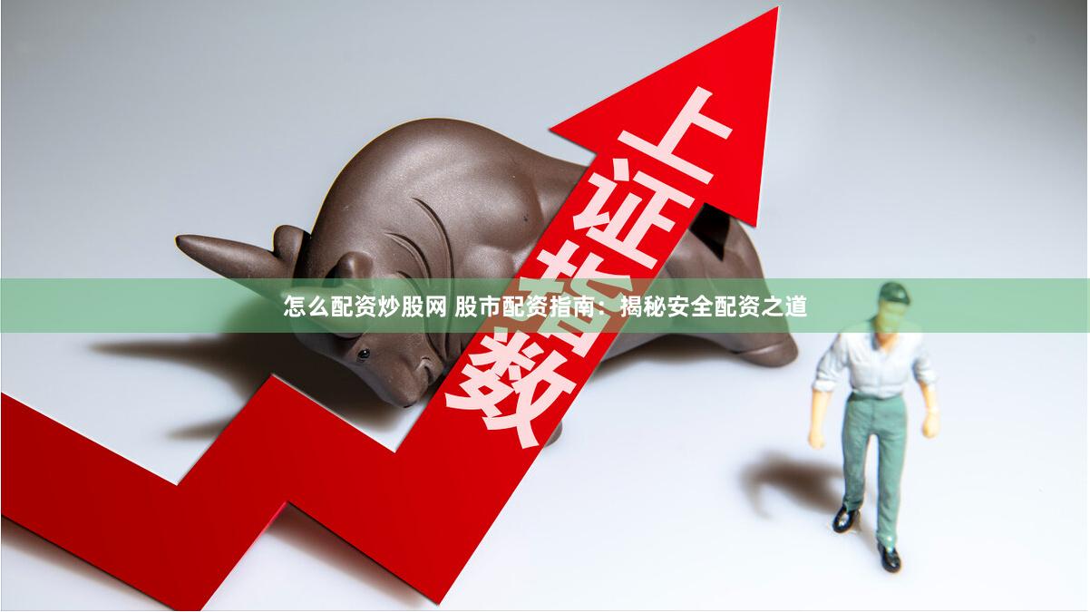 怎么配资炒股网 股市配资指南:揭秘安全配资之道