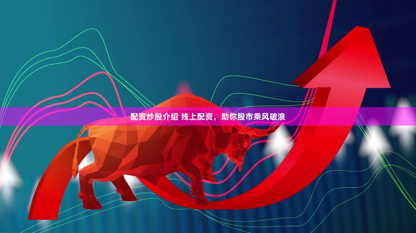 配资炒股介绍 线上配资,助你股市乘风破浪