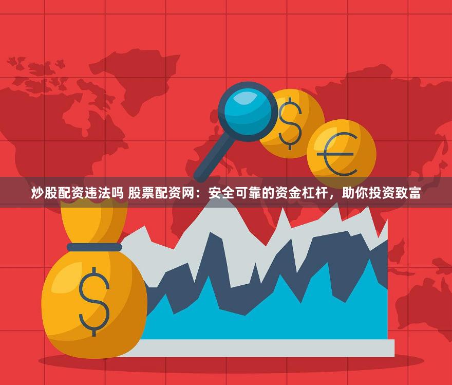 炒股配资违法吗 股票配资网:安全可靠的资金杠杆,助你投资致富