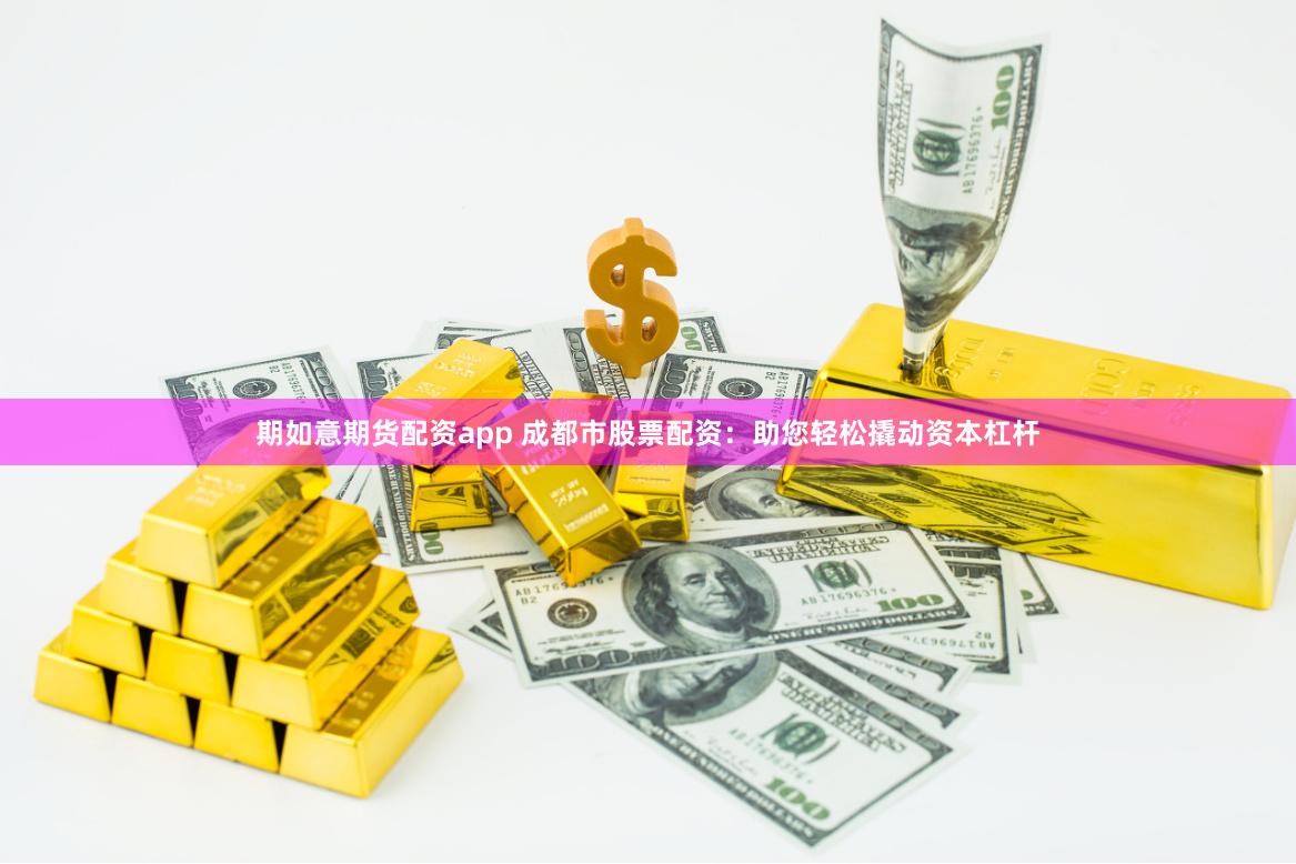 期如意期货配资app 成都市股票配资:助您轻松撬动资本杠杆