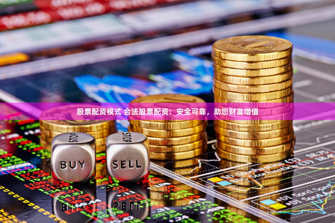 股票配资模式 合法股票配资:安全可靠,助您财富增值