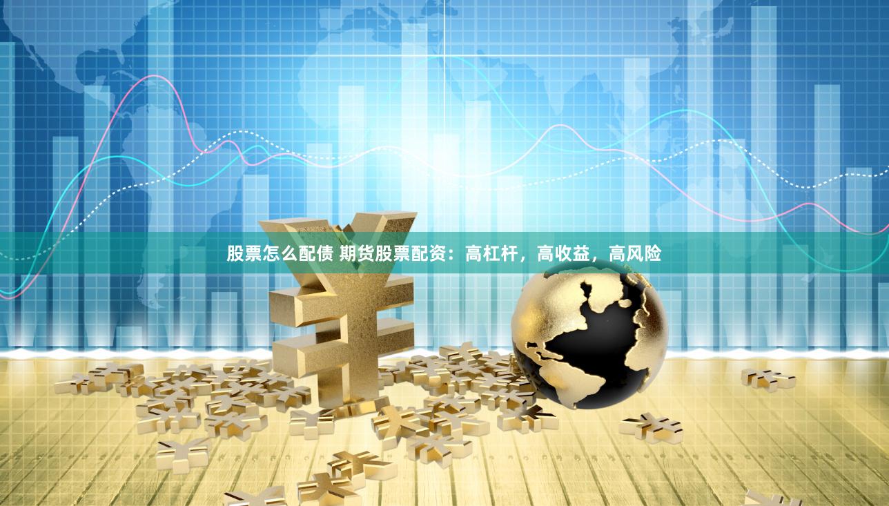 股票怎么配债 期货股票配资:高杠杆,高收益,高风险