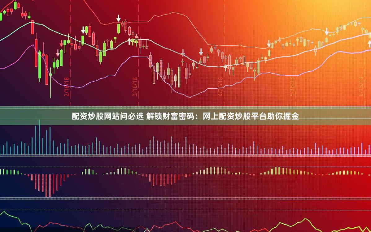 配资炒股网站问必选 解锁财富密码:网上配资炒股平台助你掘金