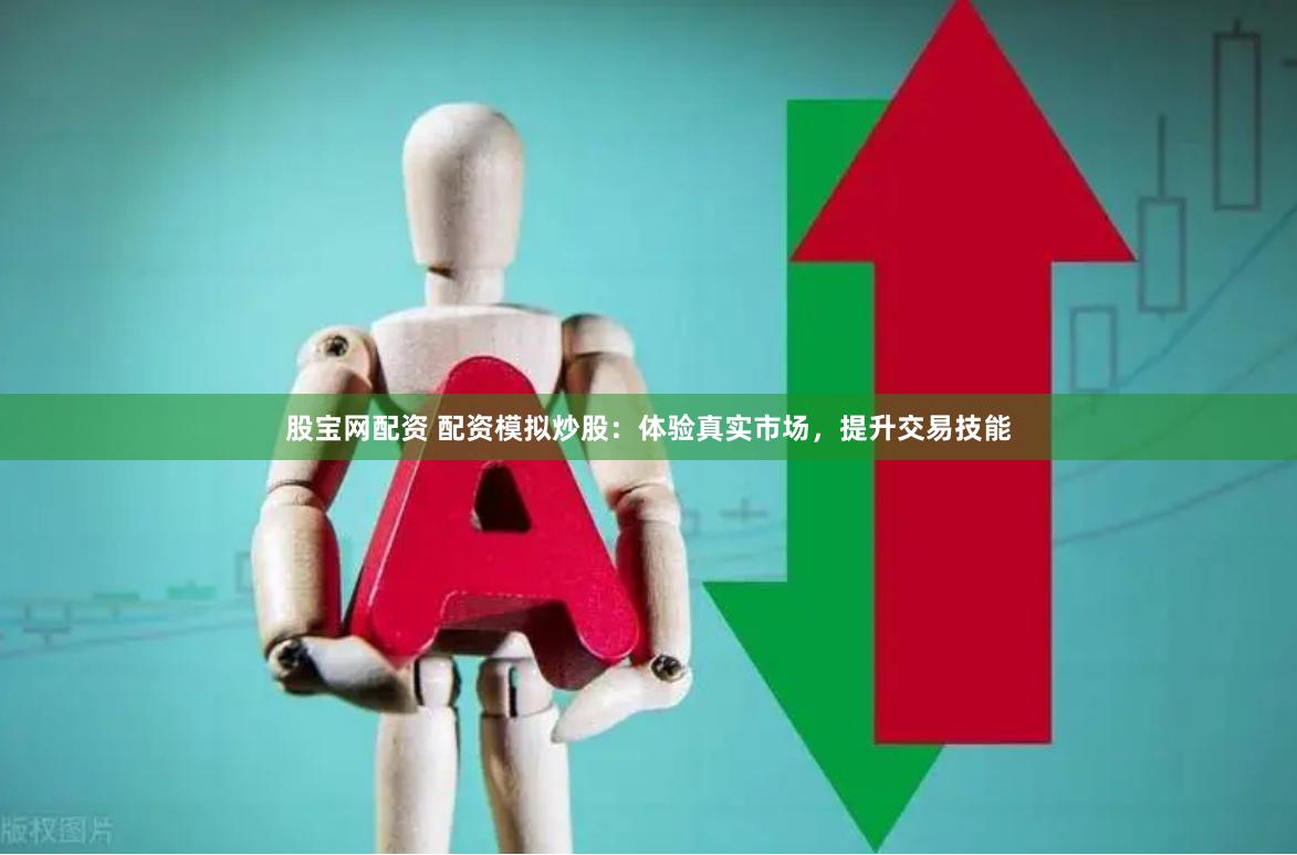 股宝网配资 配资模拟炒股:体验真实市场,提升交易技能