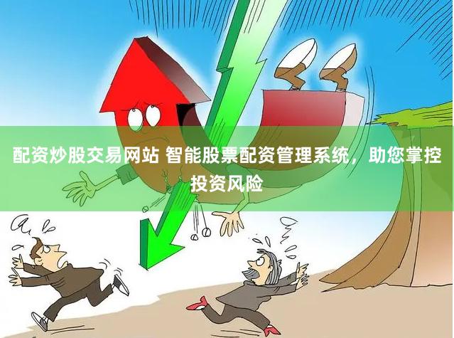 配资炒股交易网站 智能股票配资管理系统，助您掌控投资风险