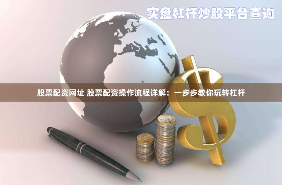 股票配资网址 股票配资操作流程详解：一步步教你玩转杠杆