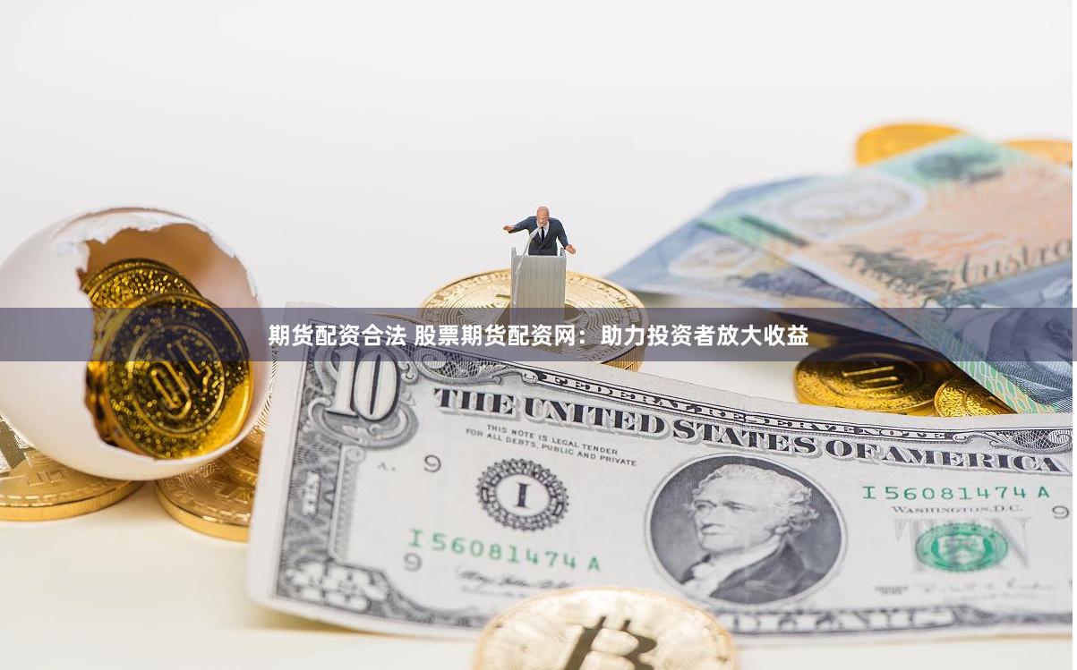 期货配资合法 股票期货配资网:助力投资者放大收益