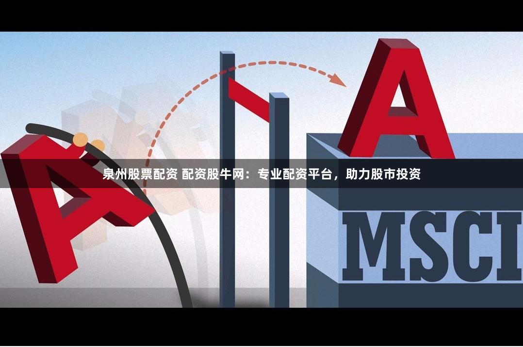 泉州股票配资 配资股牛网:专业配资平台,助力股市投资