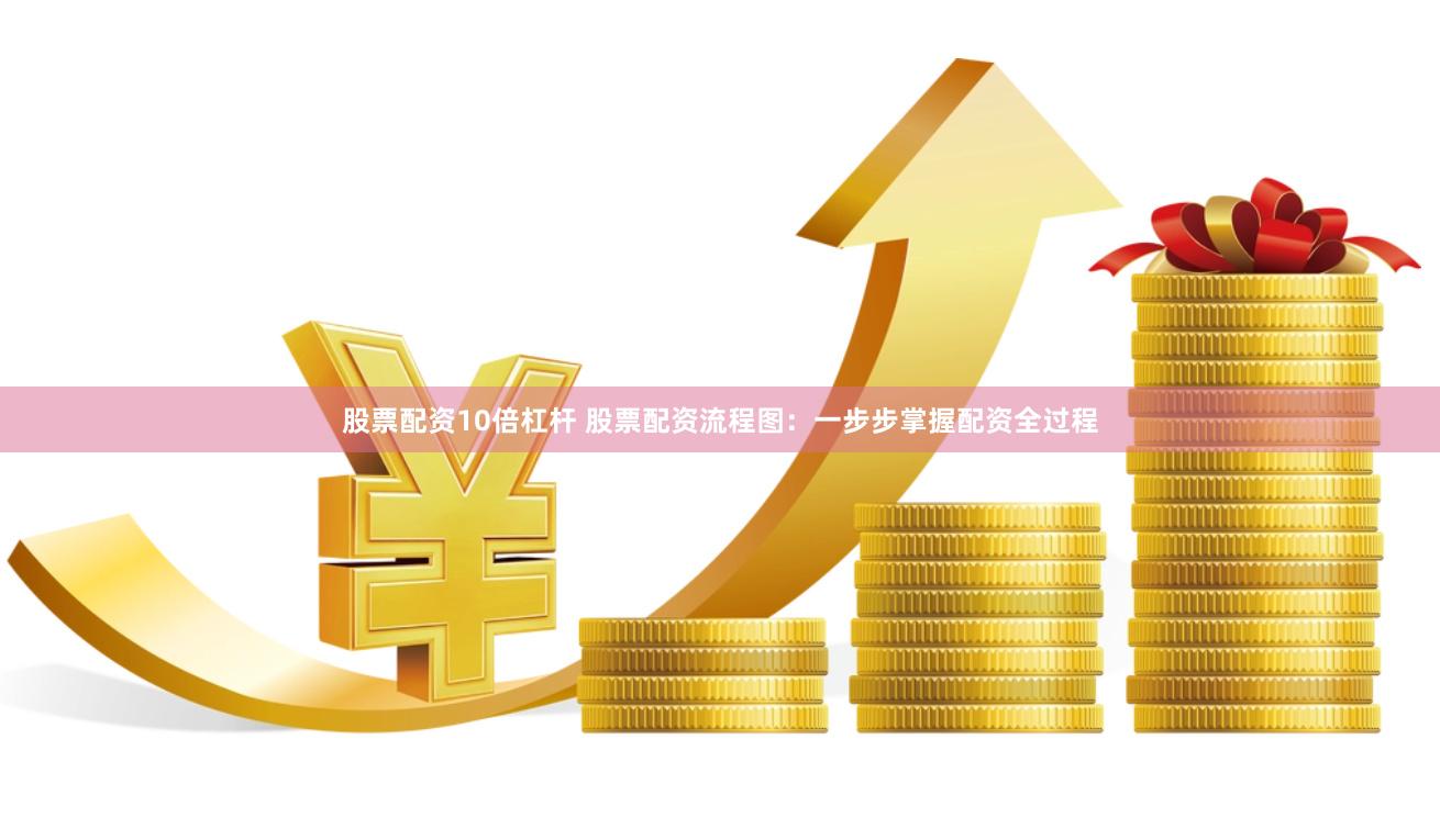 股票配资10倍杠杆 股票配资流程图：一步步掌握配资全过程