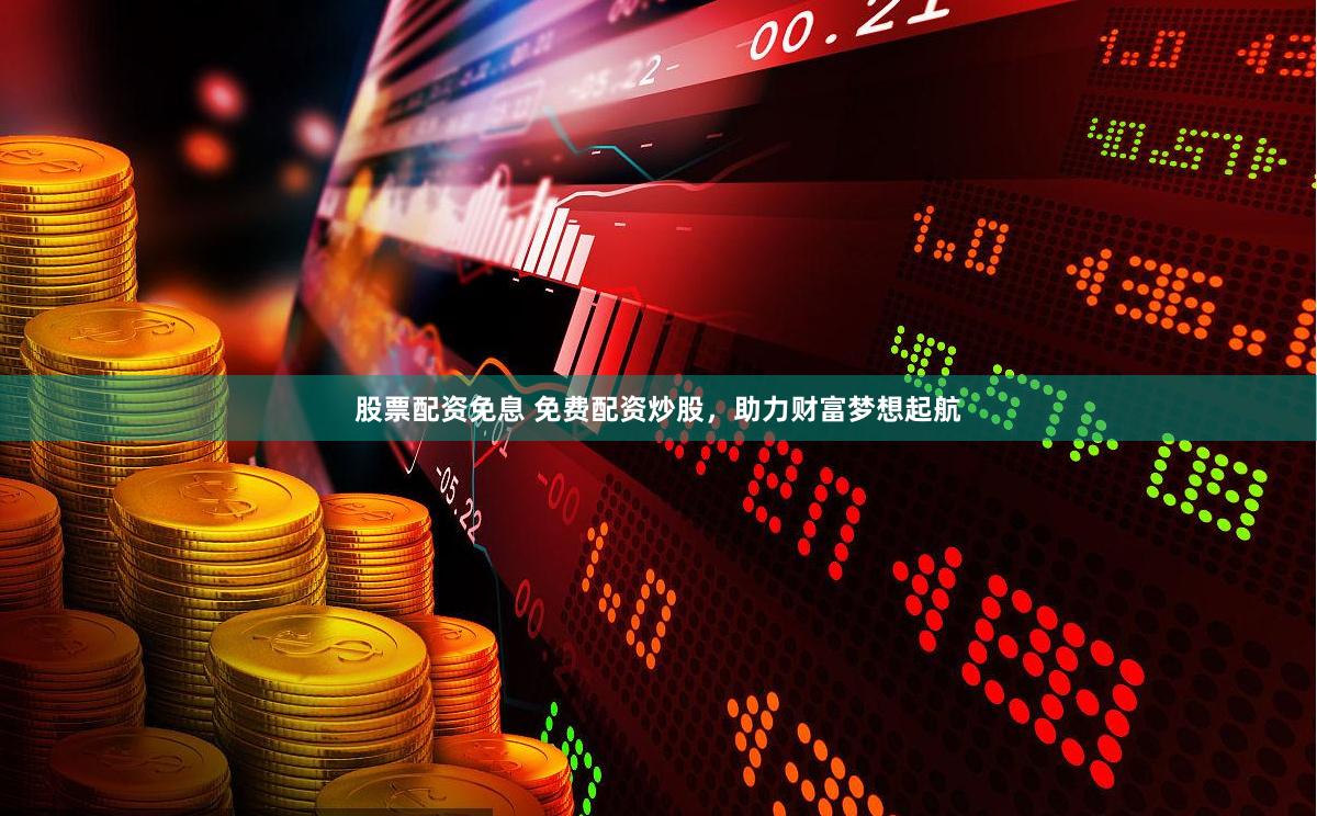 股票配资免息 免费配资炒股，助力财富梦想起航