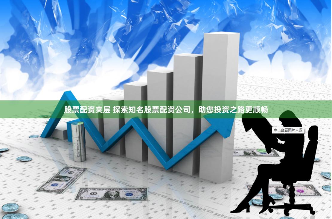 股票配资夹层 探索知名股票配资公司，助您投资之路更顺畅