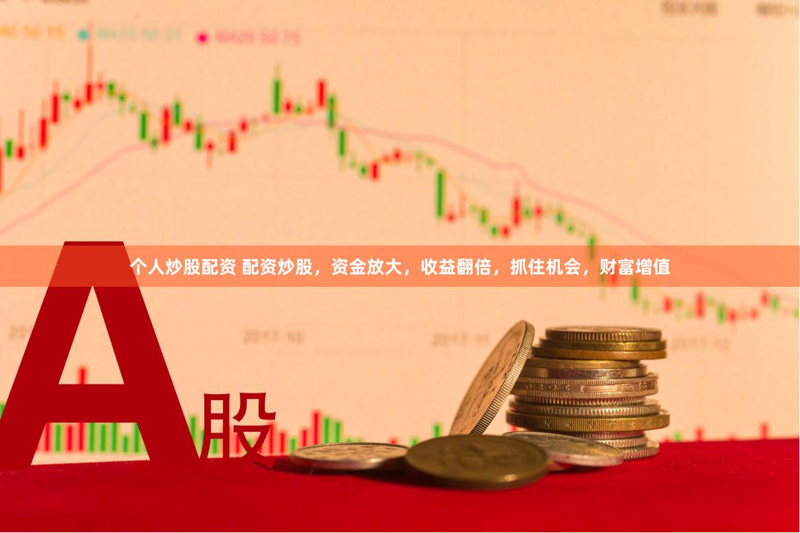 个人炒股配资 配资炒股，资金放大，收益翻倍，抓住机会，财富增值